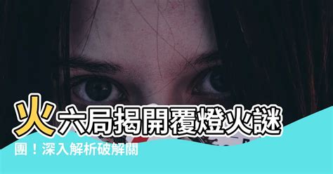 覆燈火六局|【命局 火六局】命局與火六局的絕妙組合：陽女命運大解析